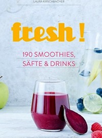 fresh! 190 Rezepte für Smoothies, Säfte, Shakes, Limonaden, Cocktails und alkoholfreie Drinks