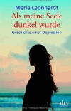 Leonhardt, Merle:<br />Als meine Seele dunkel wurde: Geschichte einer Depression
