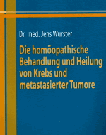 Wurster, Jens:<br />Die homöopathische Behandlung und Heilung<br />v. Krebs u. metastatisierter Tumore