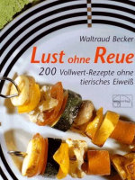 Lust ohne Reue: 200 Vollwert-Rezepte ohne tierisches Eiweiß