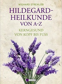 Hildegard-Heilkunde von A-Z: Kerngesund von Kopf bis Fuß