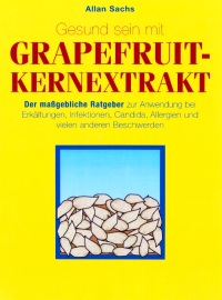 Gesund sein mit Grapefruit-Kernextrakt - Der maßgebliche Ratgeber zur Anwendung bei Erkältungen, Infektionen, Candida, Allergien und vielen anderen Beschwerden