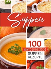 Suppen: 100 abwechslungsreiche Suppen Rezepte