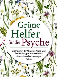 Grüne Helfer für die Psyche: Die Heilkraft der Natur bei Angst- und Schlafstörungen, Nervosität und depressiven Verstimmungen nutzen