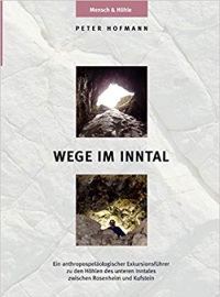 Wege im Inntal: Ein anthropospeläologischer Exkursionsführer zu den Höhlen des unteren Inntales zwischen Rosenheim und Kufstein