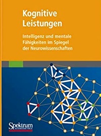 Kognitive Leistungen: Intelligenz und mentale Fähigkeiten im Spiegel der Neurowissenschaften