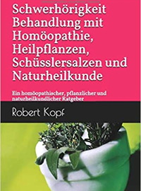 Schwerhörigkeit - Behandlung mit Homöopathie, Heilpflanzen, Schüsslersalzen und Naturheilkunde: Ein homöopathischer, pflanzlicher und naturheilkundlicher Ratgeber