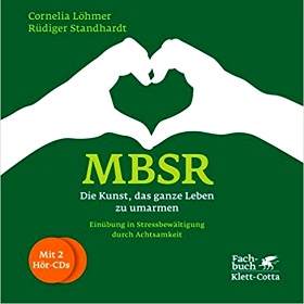 MBSR - Die Kunst, das ganze Leben zu umarmen: Einübung in Stressbewältigung durch Achtsamkeit