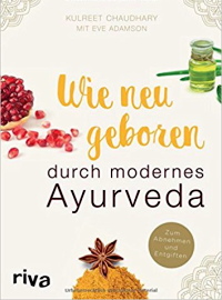 Wie neugeboren durch modernes Ayurveda: Zum Abnehmen und Entgiften