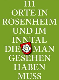 111 Orte in Rosenheim und im Inntal, die man gesehen haben muss