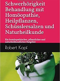 Schwerhörigkeit - Behandlung mit Homöopathie, Heilpflanzen, Schüsslersalzen und Naturheilkunde: Ein homöopathischer, pflanzlicher und naturheilkundlicher Ratgeber