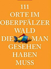 111 Orte im Oberpfälzer Wald, die man gesehen haben muss