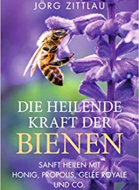 Die heilende Kraft der Bienen: Sanft heilen mit Honig, Propolis, Gelée Royale und Co.